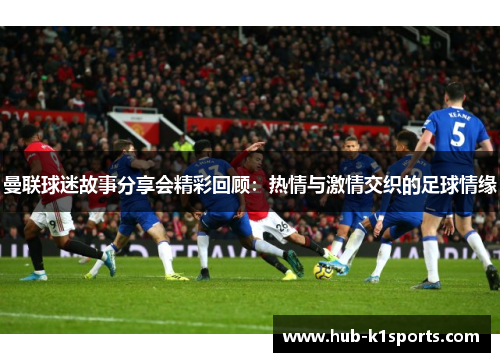 曼联球迷故事分享会精彩回顾：热情与激情交织的足球情缘