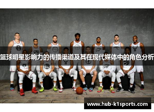 篮球明星影响力的传播渠道及其在现代媒体中的角色分析
