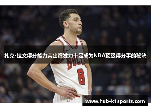 扎克·拉文得分能力突出爆发力十足成为NBA顶级得分手的秘诀