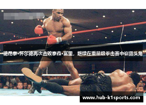 德昂泰·怀尔德再次击败泰森·富里，继续在重量级拳击赛中崭露头角
