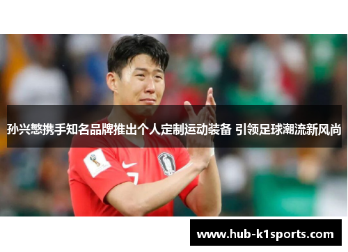 孙兴慜携手知名品牌推出个人定制运动装备 引领足球潮流新风尚