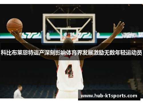 科比布莱恩特遗产深刻影响体育界发展激励无数年轻运动员