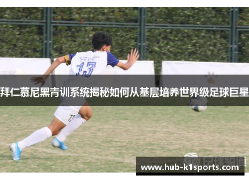 拜仁慕尼黑青训系统揭秘如何从基层培养世界级足球巨星