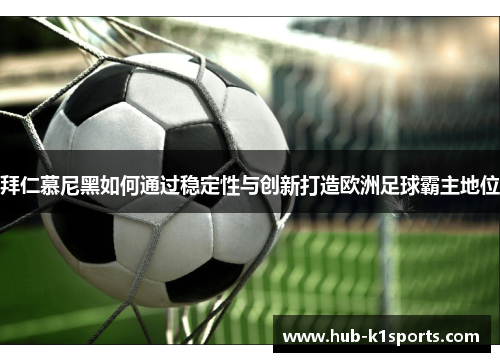 拜仁慕尼黑如何通过稳定性与创新打造欧洲足球霸主地位