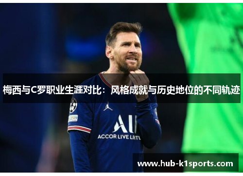 梅西与C罗职业生涯对比：风格成就与历史地位的不同轨迹