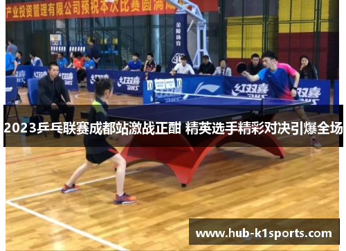 2023乒乓联赛成都站激战正酣 精英选手精彩对决引爆全场
