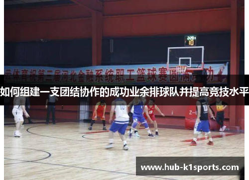 如何组建一支团结协作的成功业余排球队并提高竞技水平
