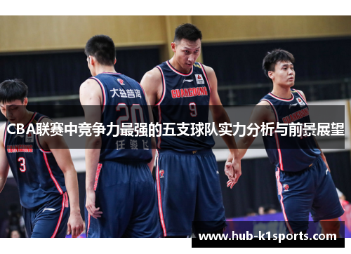 CBA联赛中竞争力最强的五支球队实力分析与前景展望