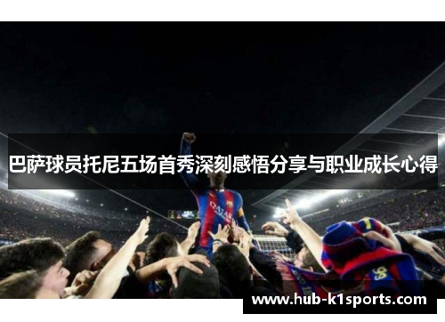 巴萨球员托尼五场首秀深刻感悟分享与职业成长心得