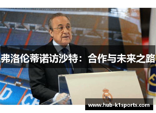 弗洛伦蒂诺访沙特：合作与未来之路