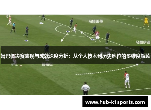 姆巴佩决赛表现与成就深度分析：从个人技术到历史地位的多维度解读