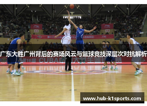 广东大胜广州背后的赛场风云与篮球竞技深层次对抗解析