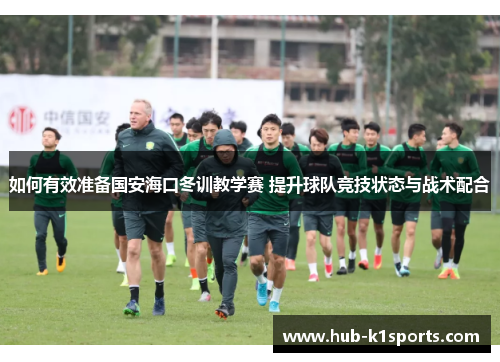 如何有效准备国安海口冬训教学赛 提升球队竞技状态与战术配合