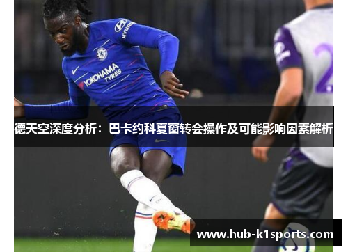德天空深度分析：巴卡约科夏窗转会操作及可能影响因素解析