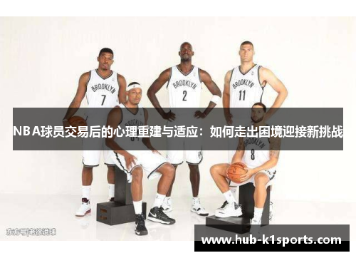 NBA球员交易后的心理重建与适应：如何走出困境迎接新挑战