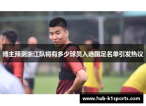博主预测浙江队将有多少球员入选国足名单引发热议