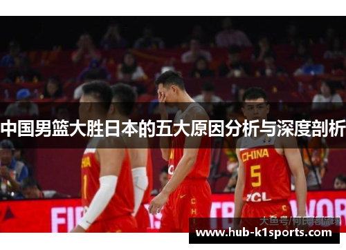 中国男篮大胜日本的五大原因分析与深度剖析