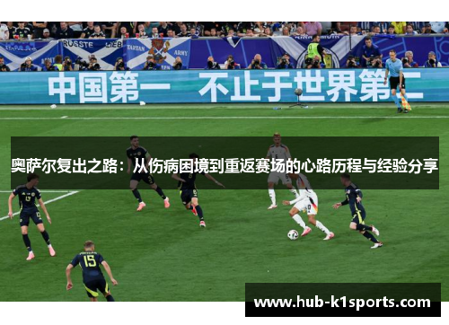 奥萨尔复出之路：从伤病困境到重返赛场的心路历程与经验分享