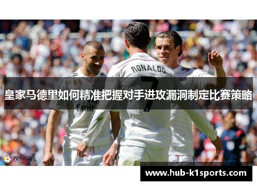 皇家马德里如何精准把握对手进攻漏洞制定比赛策略