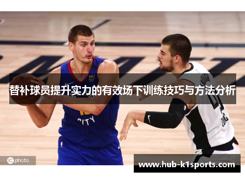 替补球员提升实力的有效场下训练技巧与方法分析