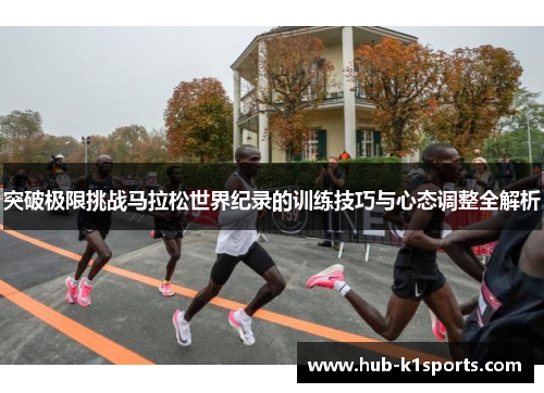 突破极限挑战马拉松世界纪录的训练技巧与心态调整全解析