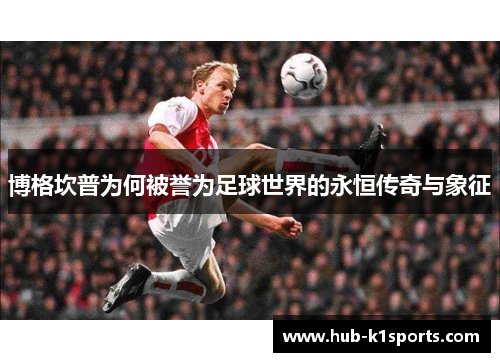 博格坎普为何被誉为足球世界的永恒传奇与象征