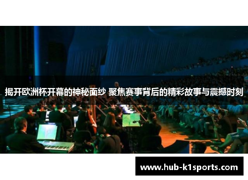 揭开欧洲杯开幕的神秘面纱 聚焦赛事背后的精彩故事与震撼时刻