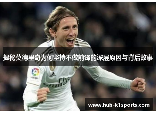 揭秘莫德里奇为何坚持不做前锋的深层原因与背后故事