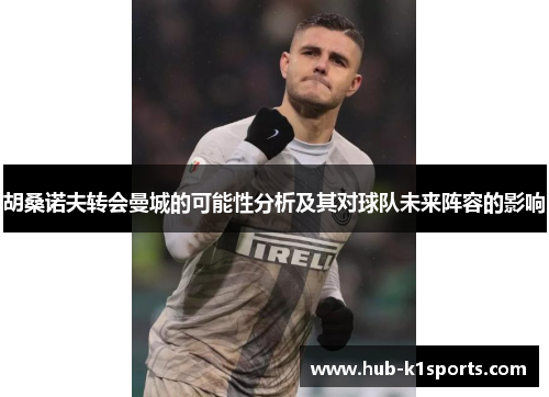 胡桑诺夫转会曼城的可能性分析及其对球队未来阵容的影响