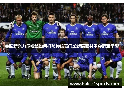 英超新兴力量崛起如何打破传统豪门垄断局面并争夺冠军荣耀