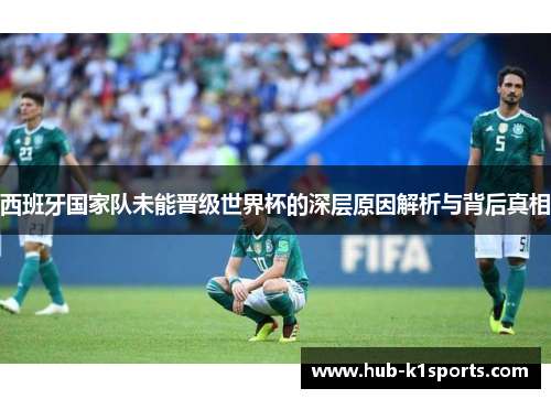 西班牙国家队未能晋级世界杯的深层原因解析与背后真相