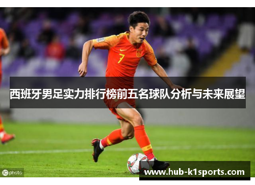 西班牙男足实力排行榜前五名球队分析与未来展望