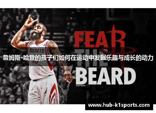 詹姆斯·哈登的孩子们如何在运动中发掘乐趣与成长的动力