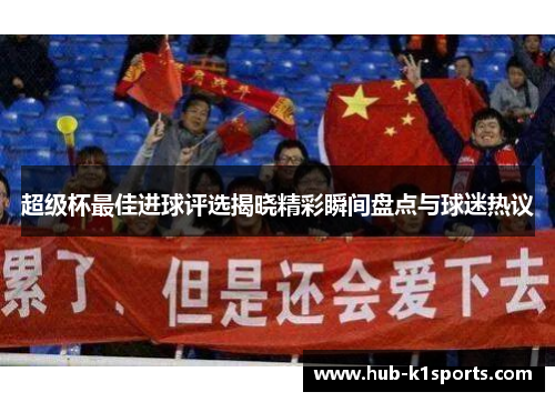 超级杯最佳进球评选揭晓精彩瞬间盘点与球迷热议