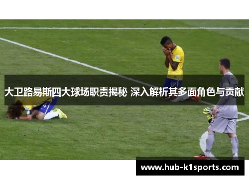 大卫路易斯四大球场职责揭秘 深入解析其多面角色与贡献