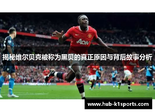 揭秘维尔贝克被称为黑贝的真正原因与背后故事分析