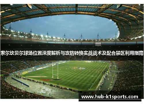 索尔坎贝尔球场位置深度解析与攻防转换实战战术及配合禁区利用指南