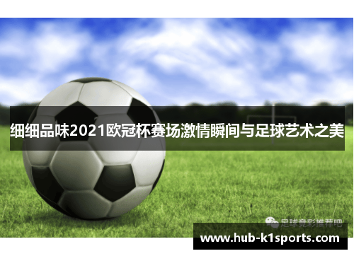 细细品味2021欧冠杯赛场激情瞬间与足球艺术之美