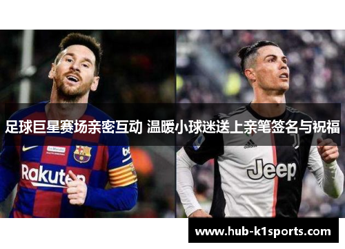 足球巨星赛场亲密互动 温暖小球迷送上亲笔签名与祝福