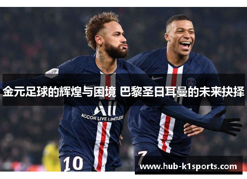 金元足球的辉煌与困境 巴黎圣日耳曼的未来抉择