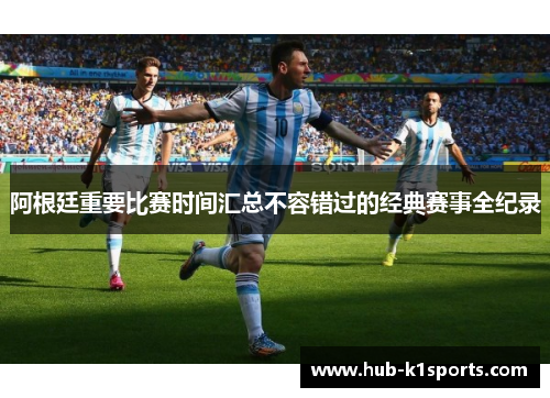 阿根廷重要比赛时间汇总不容错过的经典赛事全纪录