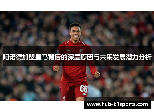 阿诺德加盟皇马背后的深层原因与未来发展潜力分析