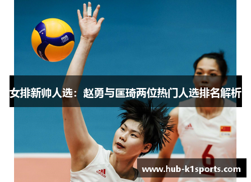 女排新帅人选：赵勇与匡琦两位热门人选排名解析